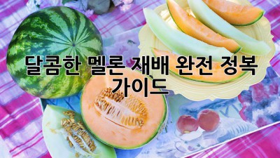 달콤한 멜론 재배, 완전 정복 가이드!