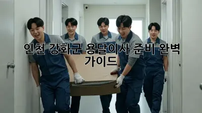 인천 강화군 용달이사 준비 완벽 가이드!