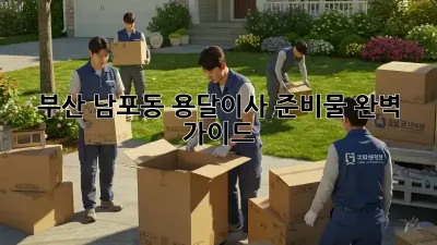 부산 남포동 용달이사 준비물 완벽 가이드!